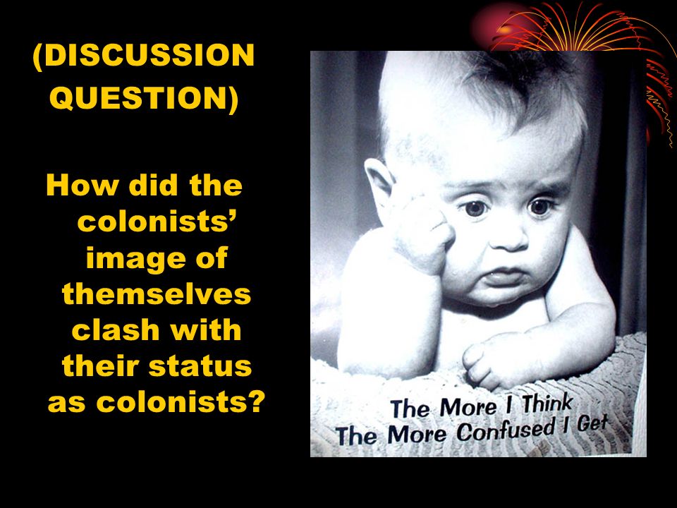 (DISCUSSION QUESTION) How did the colonists’ image of themselves clash with their status as colonists