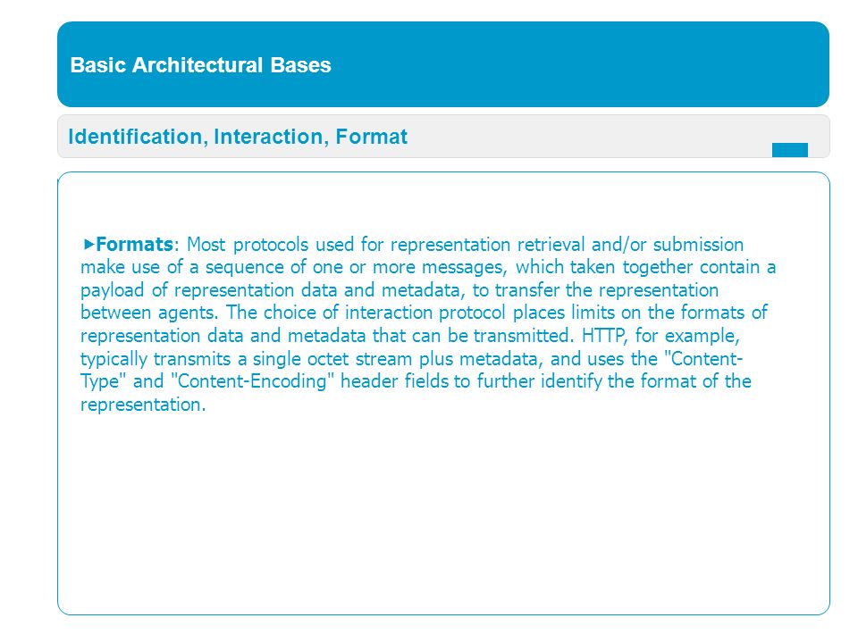 Basic Architectural Bases Identification, Interaction, Format  Formats: Most protocols used for representation retrieval and/or submission make use of a sequence of one or more messages, which taken together contain a payload of representation data and metadata, to transfer the representation between agents.