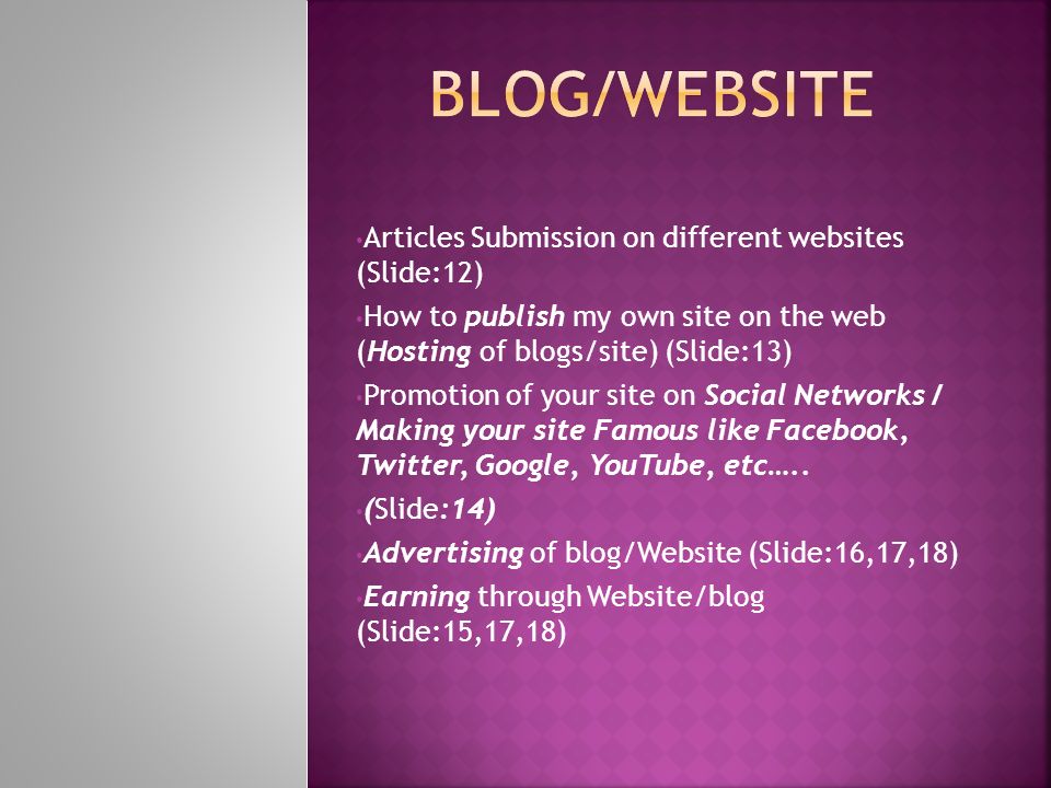 Articles Submission on different websites (Slide:12) How to publish my own site on the web (Hosting of blogs/site) (Slide:13) Promotion of your site on Social Networks / Making your site Famous like Facebook, Twitter, Google, YouTube, etc…..