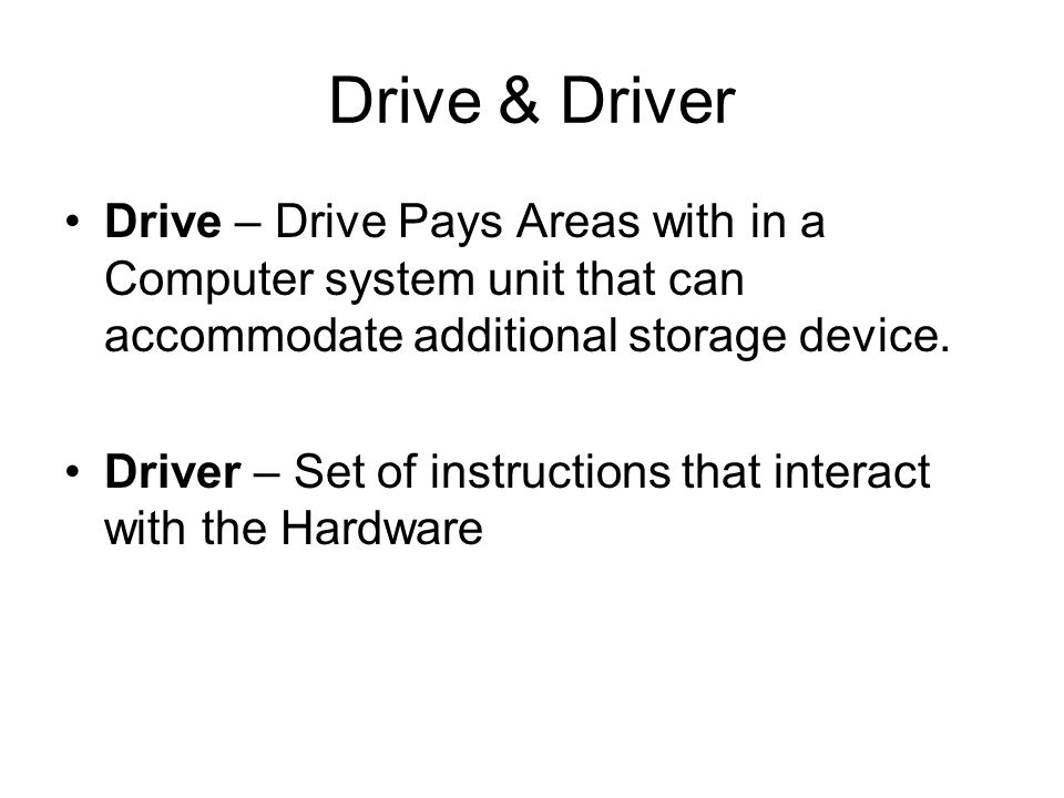 Drive & Driver Drive – Drive Pays Areas with in a Computer system unit that can accommodate additional storage device.