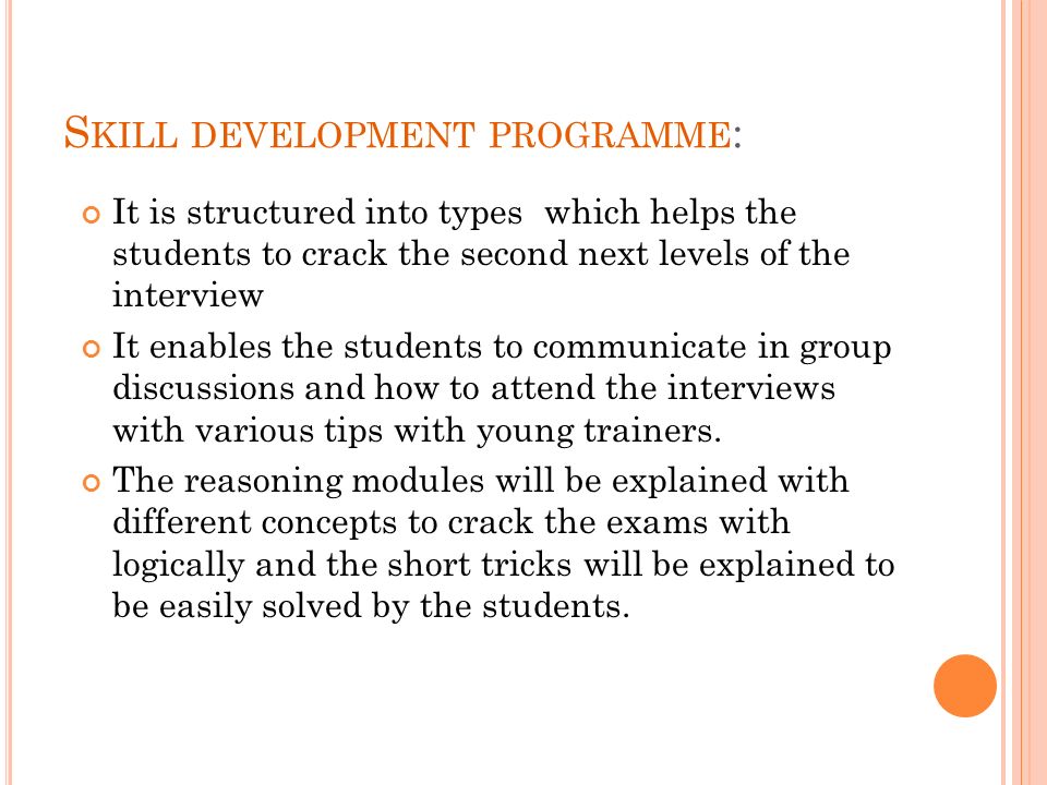 S KILL DEVELOPMENT PROGRAMME : It is structured into types which helps the students to crack the second next levels of the interview It enables the students to communicate in group discussions and how to attend the interviews with various tips with young trainers.