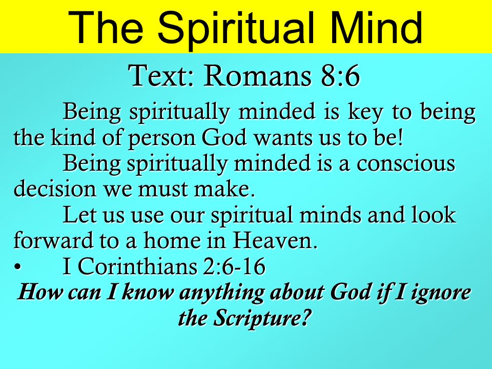 The Spiritual Mind Text: Romans 8:6 Being spiritually minded is key to being the kind of person God wants us to be.