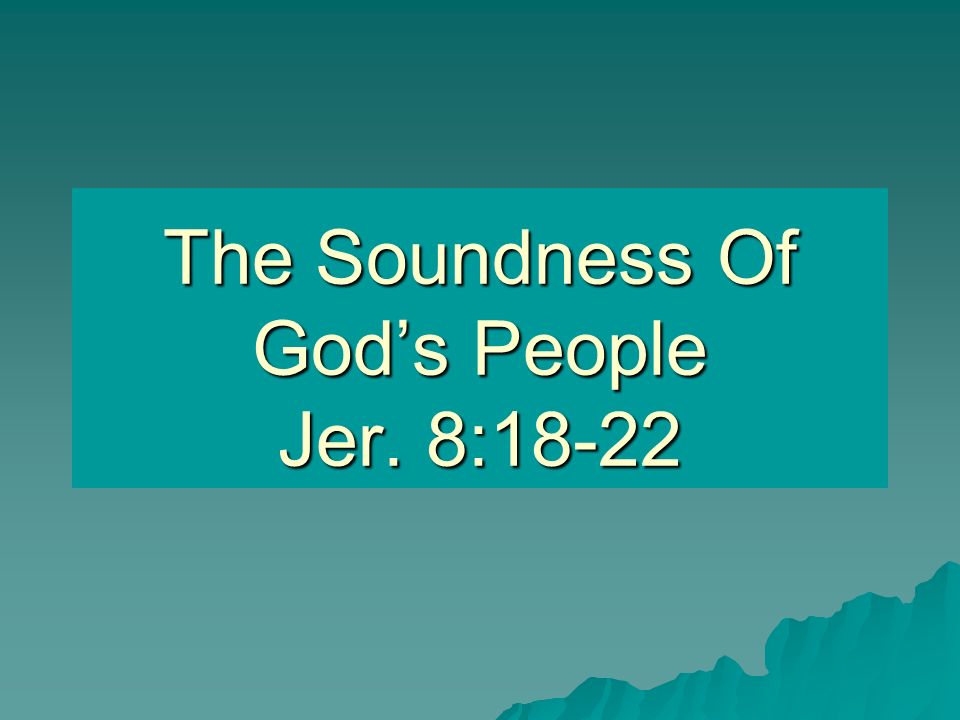 The Soundness Of God’s People Jer. 8:18-22