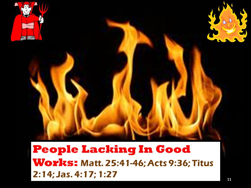 People Lacking In Good Works: Matt. 25:41-46; Acts 9:36; Titus 2:14; Jas. 4:17; 1:27 11