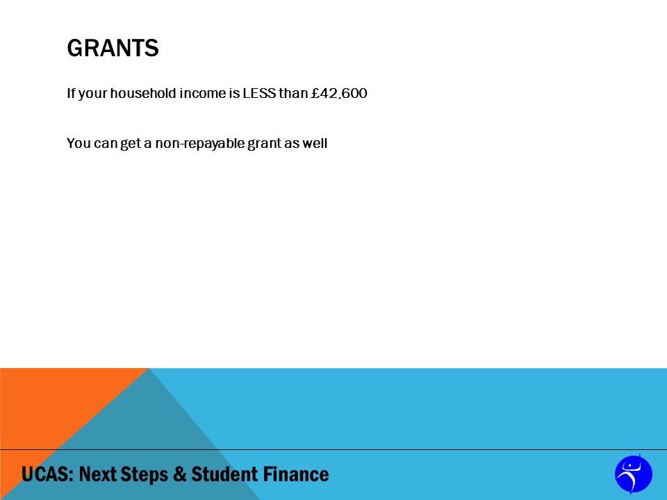 UCAS: Next Steps & Student Finance GRANTS If your household income is LESS than £42,600 You can get a non-repayable grant as well