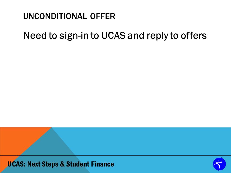 UCAS: Next Steps & Student Finance UNCONDITIONAL OFFER Need to sign-in to UCAS and reply to offers