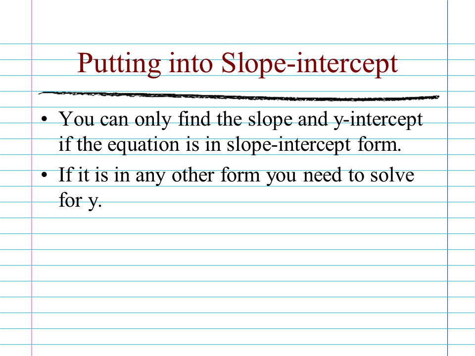 Putting into Slope-intercept You can only find the slope and y-intercept if the equation is in slope-intercept form.