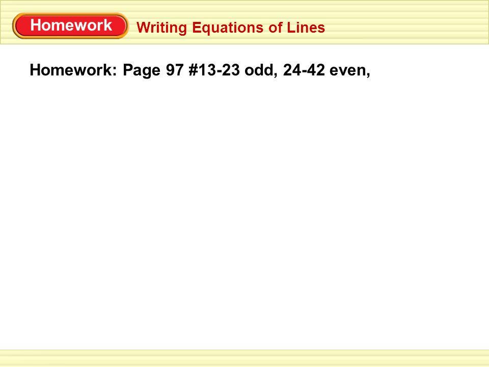 Homework Writing Equations of Lines Homework: Page 97 #13-23 odd, even,
