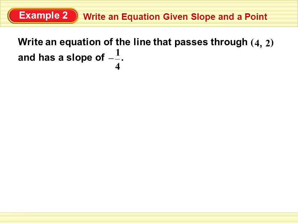 Example 2 Write an Equation Given Slope and a Point Write an equation of the line that passes through and has a slope of.