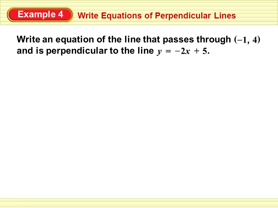 Example 4 Write Equations of Perpendicular Lines Write an equation of the line that passes through and is perpendicular to the line.