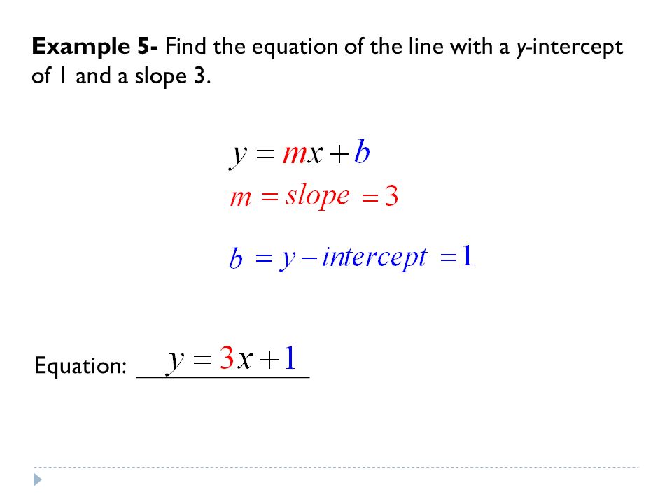 Example 5- Find the equation of the line with a y-intercept of 1 and a slope 3.