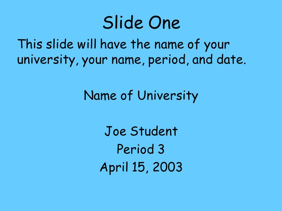 Slide One This slide will have the name of your university, your name, period, and date.