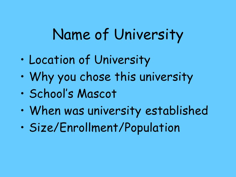 Name of University Location of University Why you chose this university School’s Mascot When was university established Size/Enrollment/Population