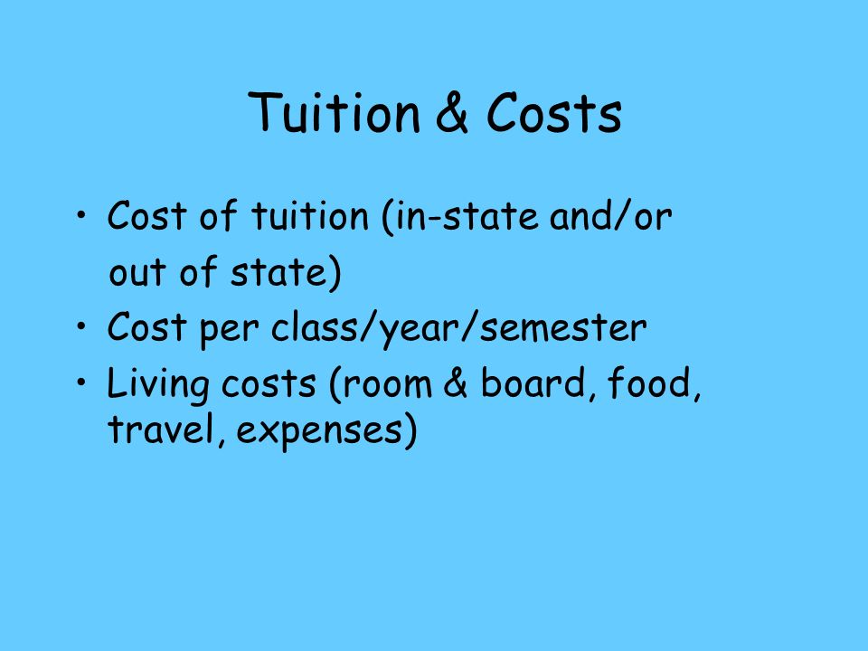 Tuition & Costs Cost of tuition (in-state and/or out of state) Cost per class/year/semester Living costs (room & board, food, travel, expenses)
