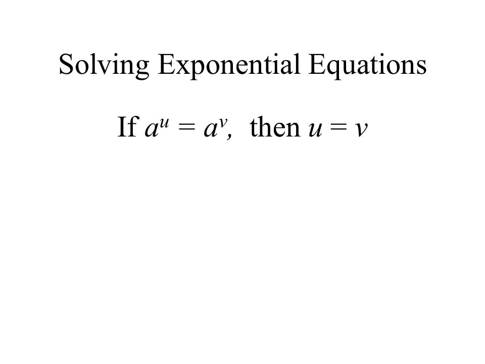Solving Exponential Equations If a u = a v, then u = v