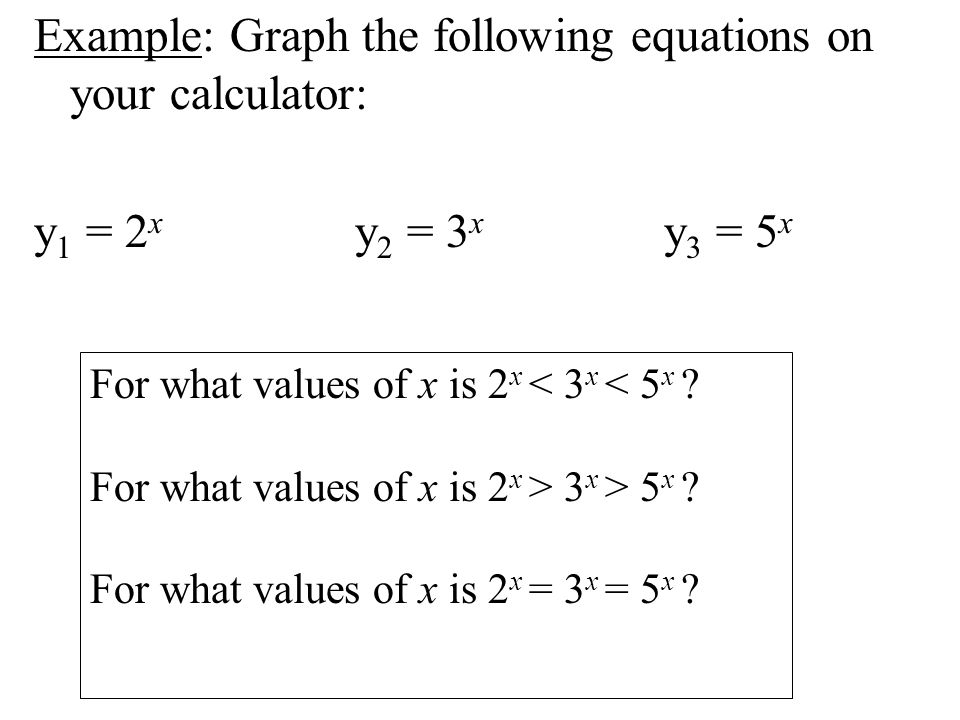 Example: Graph the following equations on your calculator: y 1 = 2 x y 2 = 3 x y 3 = 5 x For what values of x is 2 x < 3 x < 5 x .