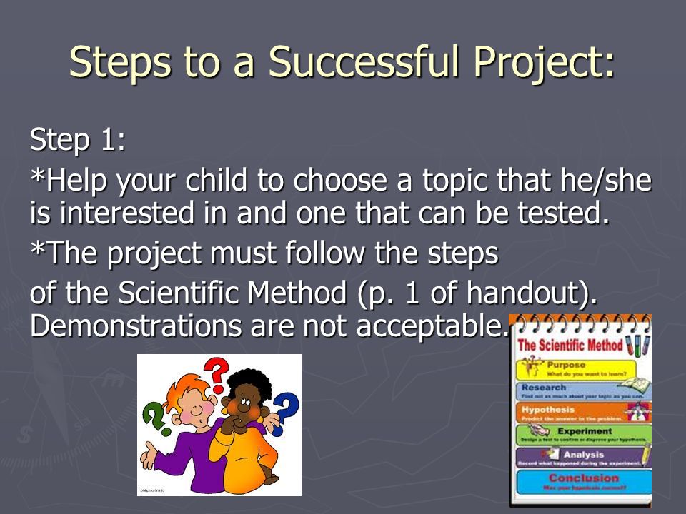 Steps to a Successful Project: Step 1: *Help your child to choose a topic that he/she is interested in and one that can be tested.