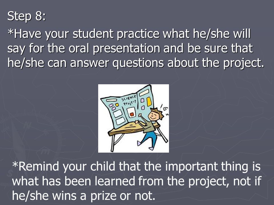 Step 8: *Have your student practice what he/she will say for the oral presentation and be sure that he/she can answer questions about the project.