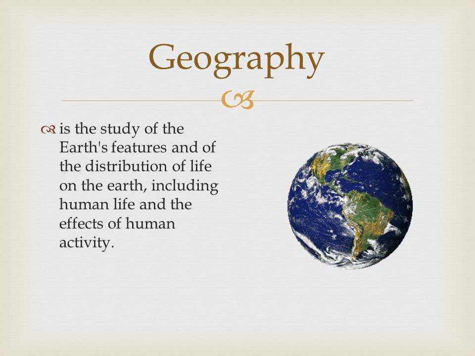  Geography  is the study of the Earth s features and of the distribution of life on the earth, including human life and the effects of human activity.