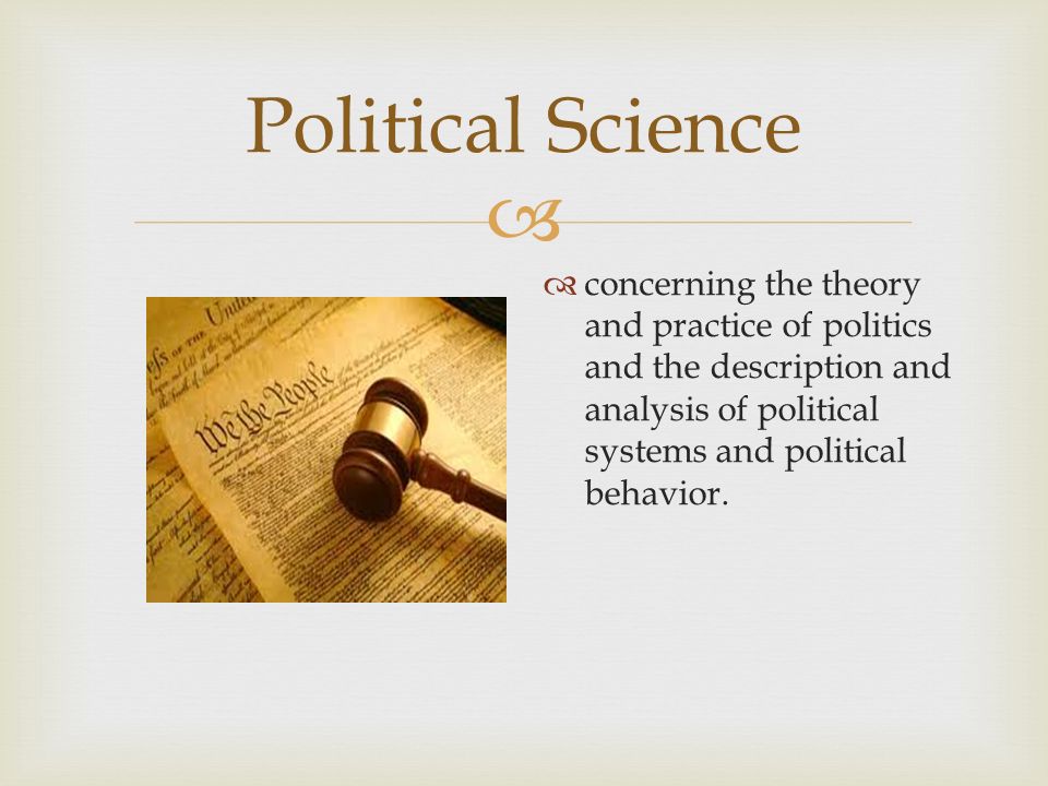  Political Science  concerning the theory and practice of politics and the description and analysis of political systems and political behavior.