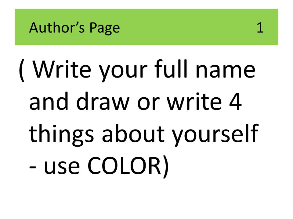 Author’s Page 1 ( Write your full name and draw or write 4 things about yourself - use COLOR)