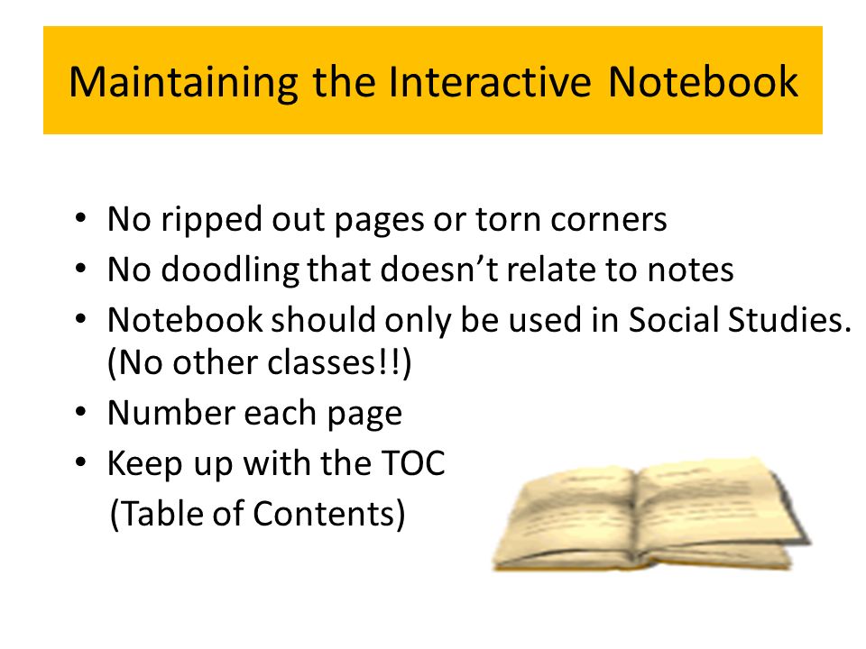 Maintaining the Interactive Notebook No ripped out pages or torn corners No doodling that doesn’t relate to notes Notebook should only be used in Social Studies.