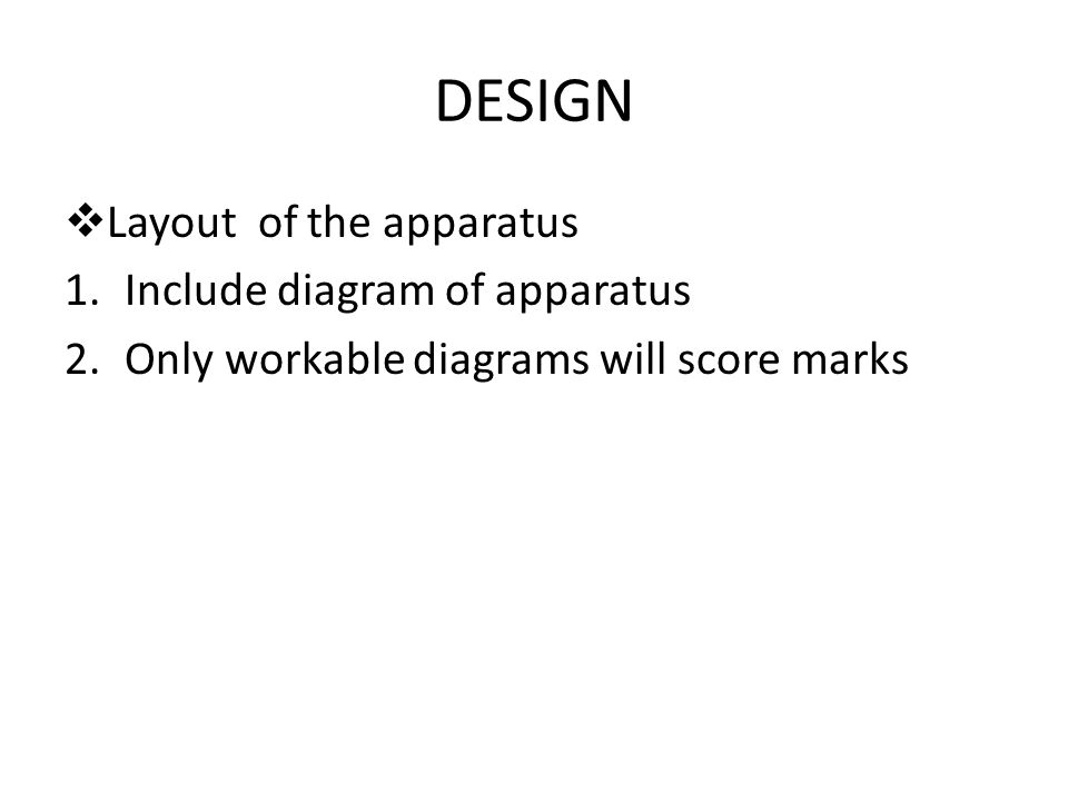 DESIGN  Layout of the apparatus 1.Include diagram of apparatus 2.Only workable diagrams will score marks