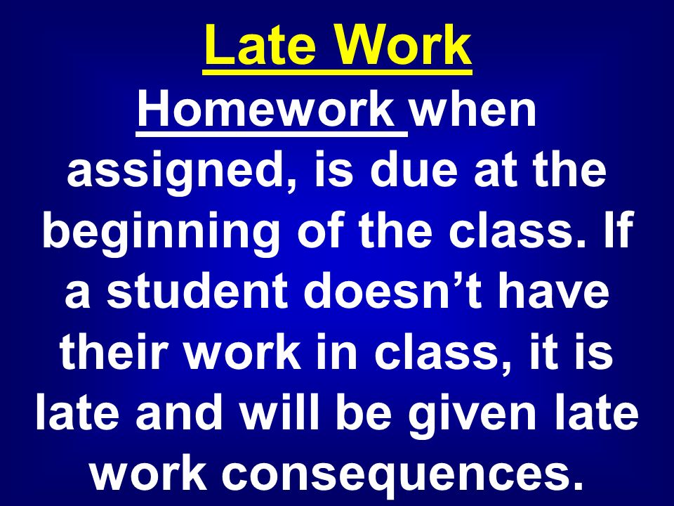 Late Work Homework when assigned, is due at the beginning of the class.