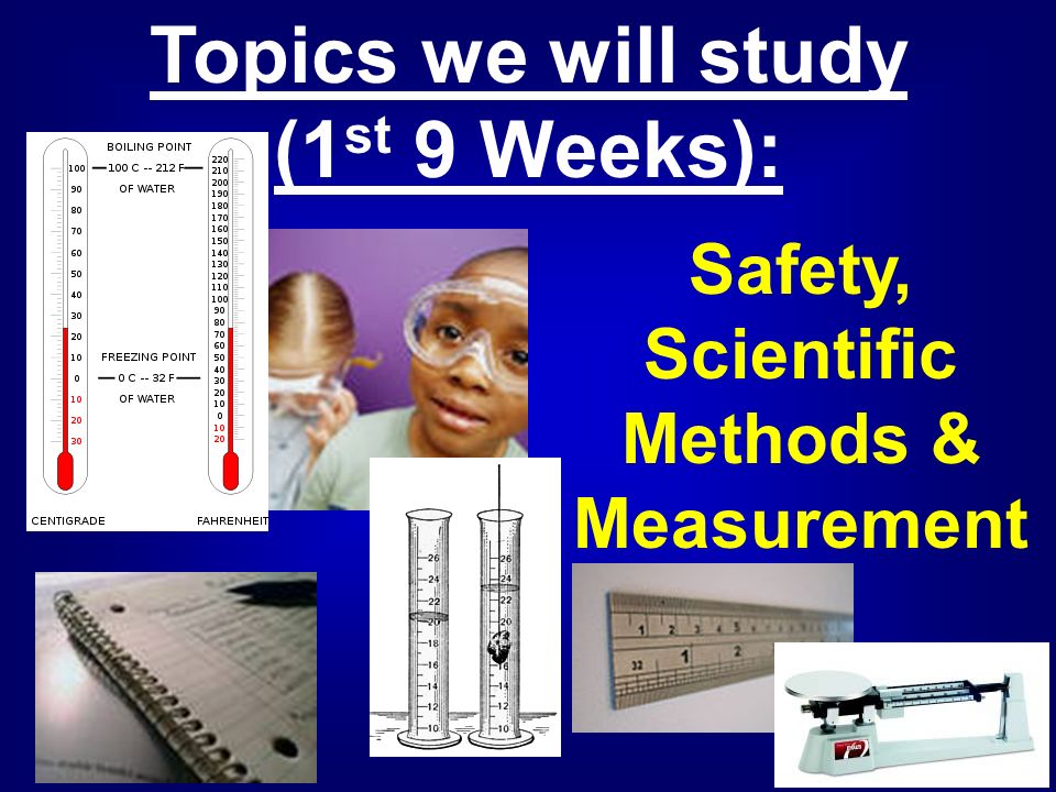 Topics we will study (1 st 9 Weeks): Safety, Scientific Methods & Measurement