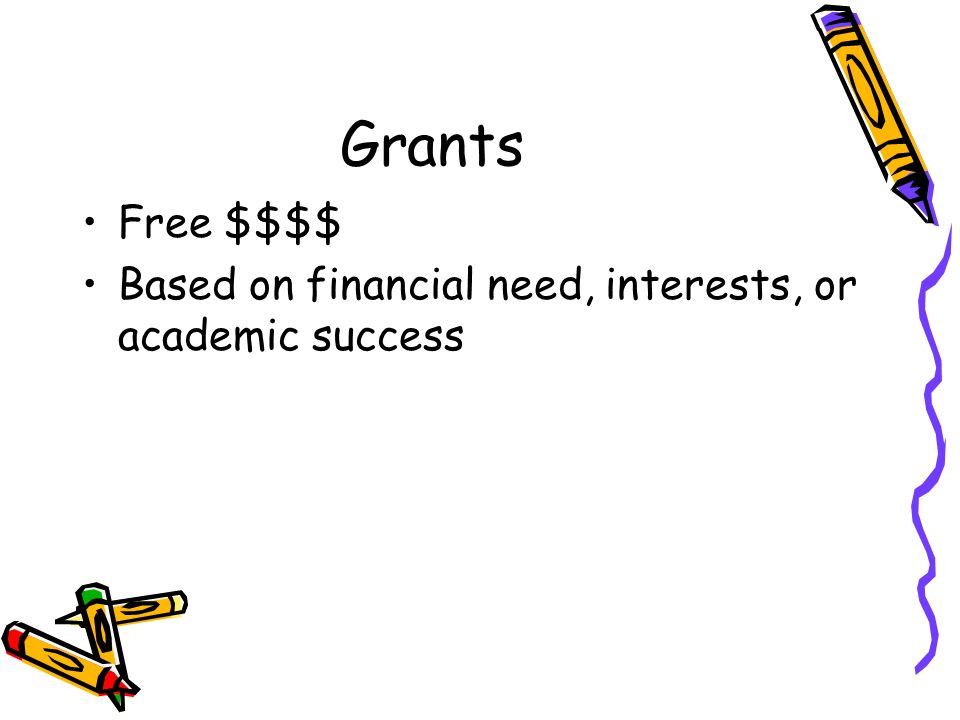 Grants Free $$$$ Based on financial need, interests, or academic success