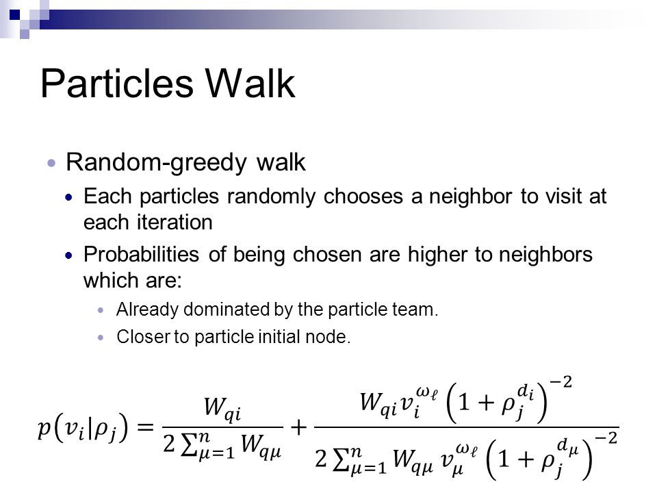Particles Walk Random-greedy walk Each particles randomly chooses a neighbor to visit at each iteration Probabilities of being chosen are higher to neighbors which are: Already dominated by the particle team.