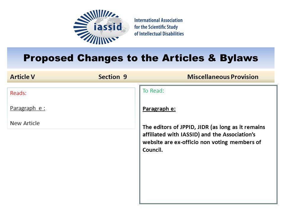 Proposed Changes to the Articles & Bylaws To Read: Paragraph e: The editors of JPPID, JIDR (as long as it remains affiliated with IASSID) and the Association’s website are ex-officio non voting members of Council.