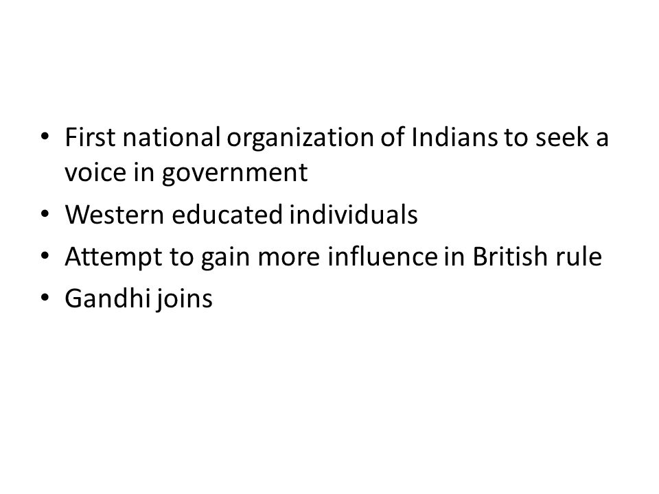 First national organization of Indians to seek a voice in government Western educated individuals Attempt to gain more influence in British rule Gandhi joins