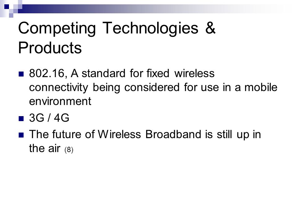Competing Technologies & Products , A standard for fixed wireless connectivity being considered for use in a mobile environment 3G / 4G The future of Wireless Broadband is still up in the air (8)
