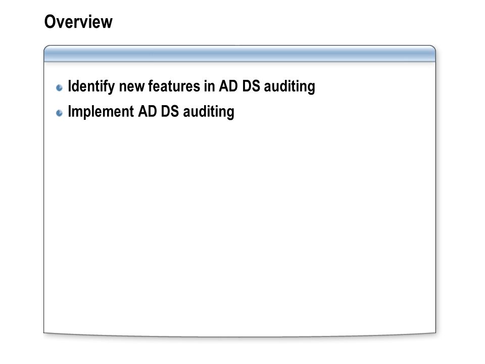 Overview Identify new features in AD DS auditing Implement AD DS auditing