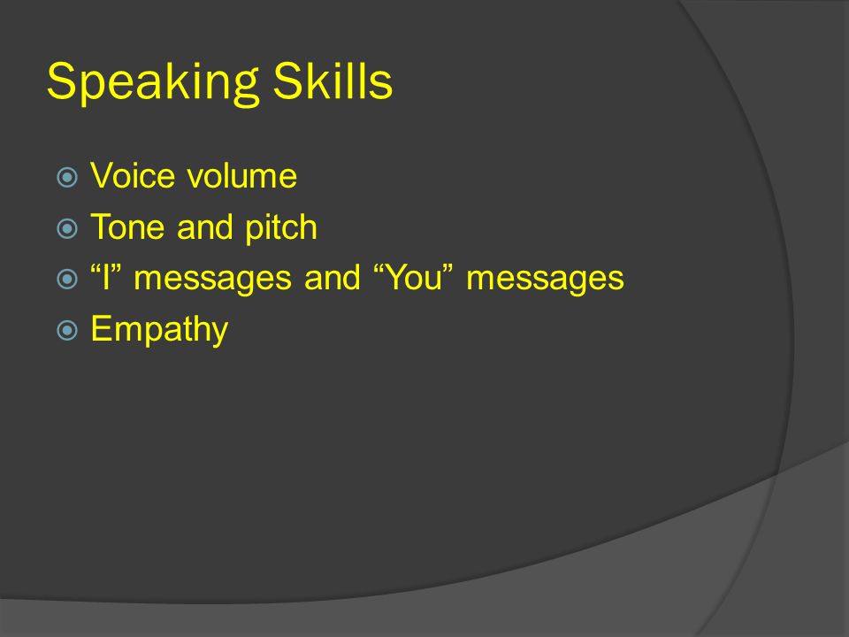 Speaking Skills  Voice volume  Tone and pitch  I messages and You messages  Empathy