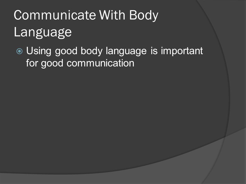 Communicate With Body Language  Using good body language is important for good communication