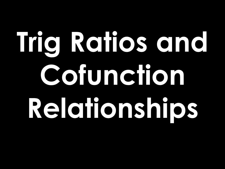 Trig Ratios and Cofunction Relationships