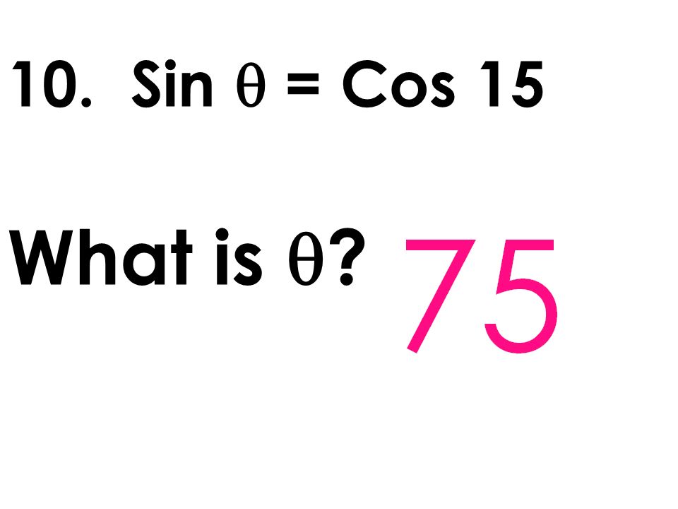 10. Sin  = Cos 15 What is 