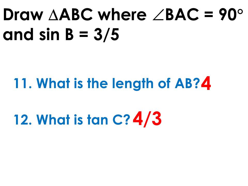 Draw  ABC where  BAC = 90  and sin B = 3/5 11. What is the length of AB.