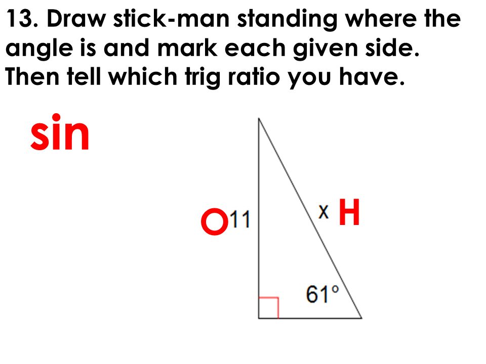 13. Draw stick-man standing where the angle is and mark each given side.