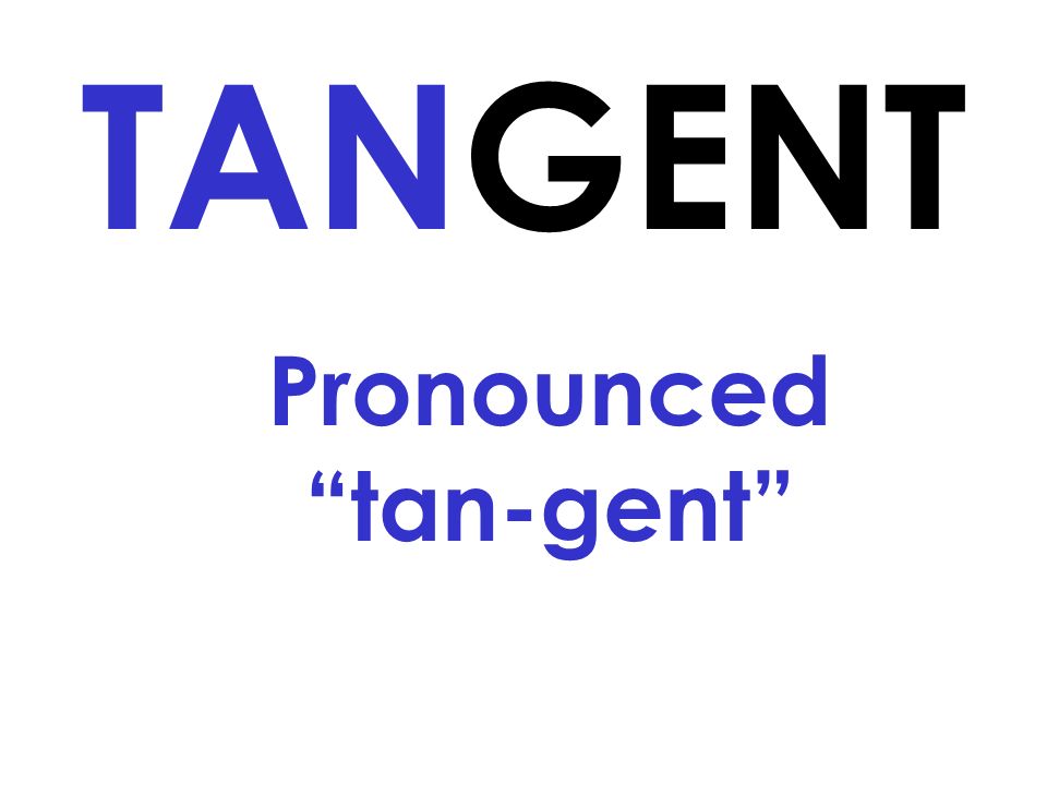 Pronounced tan-gent TANGENT