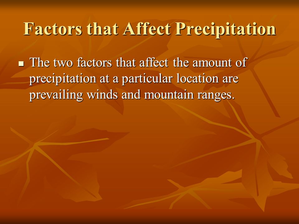 Factors that Affect Precipitation The two factors that affect the amount of precipitation at a particular location are prevailing winds and mountain ranges.