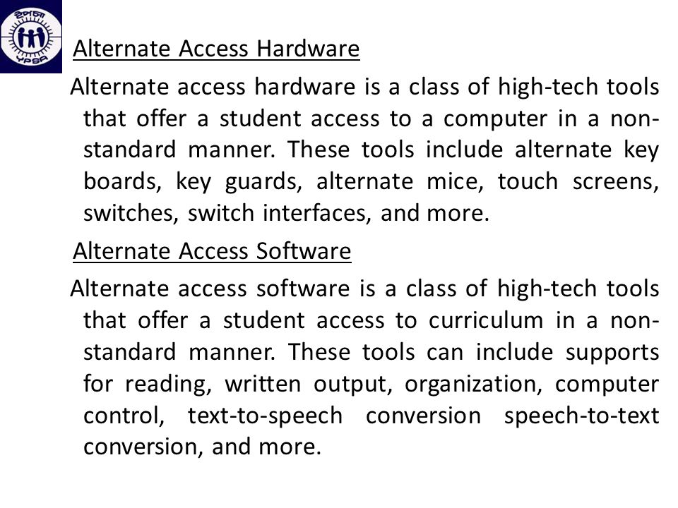 Alternate Access Hardware Alternate access hardware is a class of high-tech tools that offer a student access to a computer in a non- standard manner.