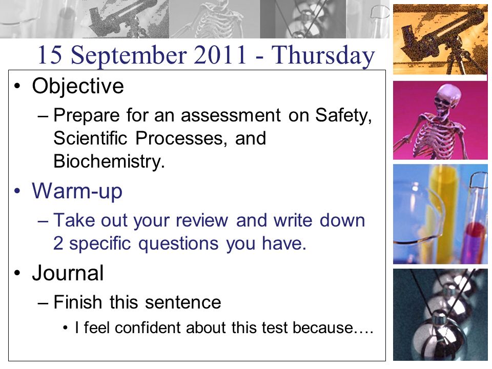 15 September Thursday Objective –Prepare for an assessment on Safety, Scientific Processes, and Biochemistry.