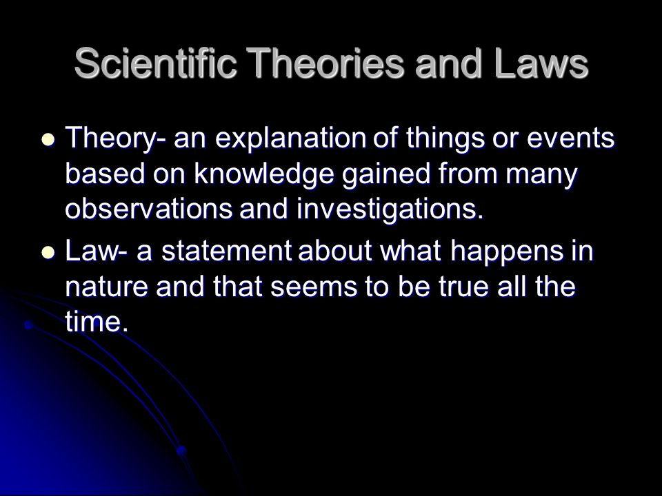 Scientific Theories and Laws Theory- an explanation of things or events based on knowledge gained from many observations and investigations.