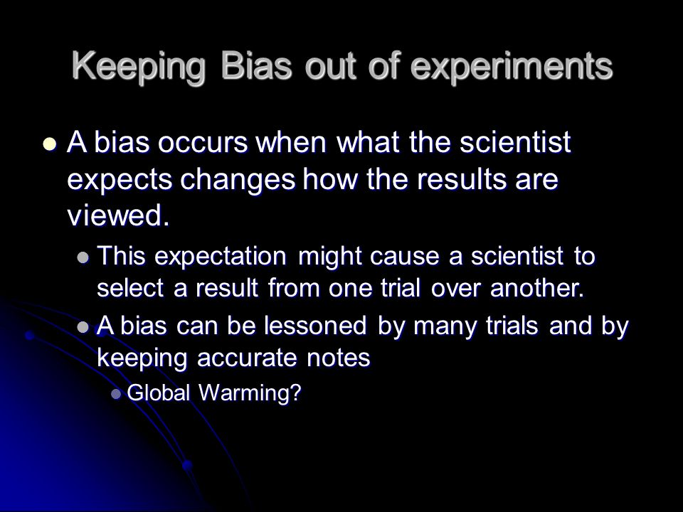 Keeping Bias out of experiments A bias occurs when what the scientist expects changes how the results are viewed.