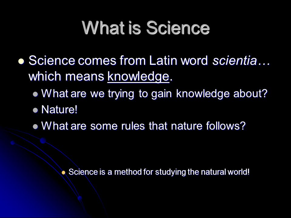 What is Science Science comes from Latin word scientia… which means knowledge.