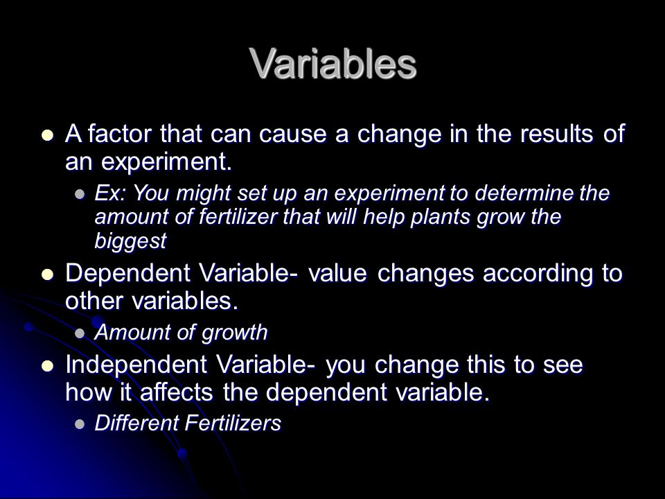 Variables A factor that can cause a change in the results of an experiment.