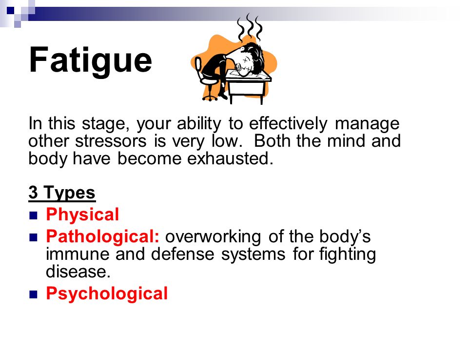 Fatigue In this stage, your ability to effectively manage other stressors is very low.
